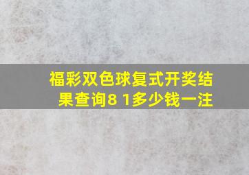 福彩双色球复式开奖结果查询8 1多少钱一注